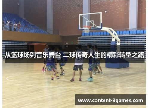 从篮球场到音乐舞台 二球传奇人生的精彩转型之路