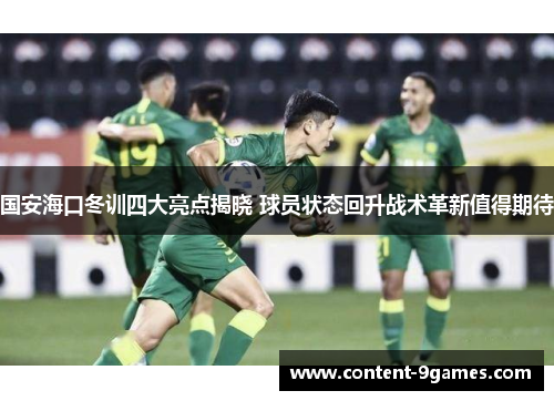 国安海口冬训四大亮点揭晓 球员状态回升战术革新值得期待