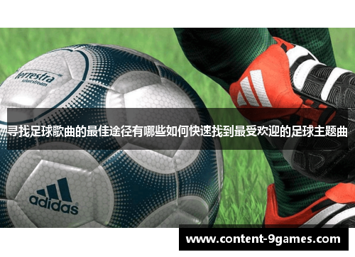 寻找足球歌曲的最佳途径有哪些如何快速找到最受欢迎的足球主题曲 寻找足球歌曲的最佳途径有哪些如何快速找到最受欢迎的足球主题曲