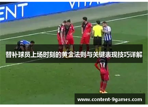 替补球员上场时刻的黄金法则与关键表现技巧详解 替补球员上场时刻的黄金法则与关键表现技巧详解