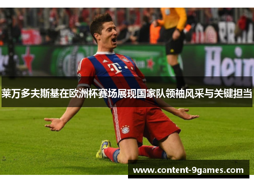 莱万多夫斯基在欧洲杯赛场展现国家队领袖风采与关键担当