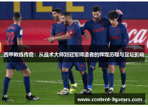 西甲教练传奇：从战术大师到冠军缔造者的辉煌历程与足坛影响