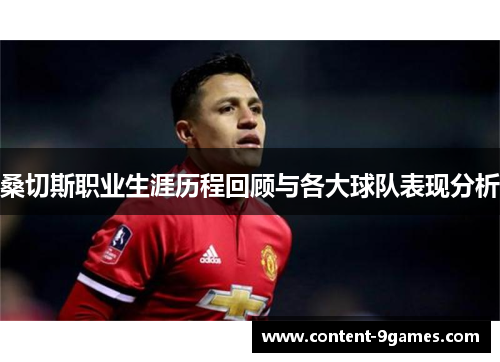 桑切斯职业生涯历程回顾与各大球队表现分析