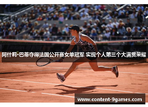 阿什莉·巴蒂夺得法国公开赛女单冠军 实现个人第三个大满贯荣耀 阿什莉·巴蒂夺得法国公开赛女单冠军 实现个人第三个大满贯荣耀