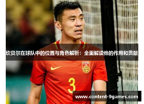 坎贝尔在球队中的位置与角色解析:全面解读他的作用和贡献 坎贝尔在球队中的位置与角色解析:全面解读他的作用和贡献