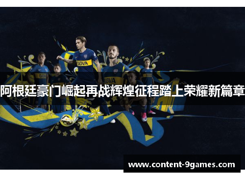阿根廷豪门崛起再战辉煌征程踏上荣耀新篇章