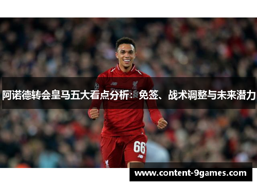 阿诺德转会皇马五大看点分析：免签、战术调整与未来潜力