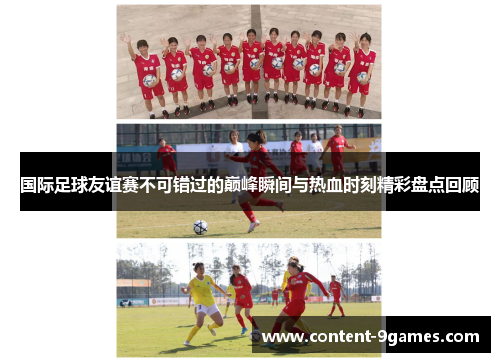 国际足球友谊赛不可错过的巅峰瞬间与热血时刻精彩盘点回顾