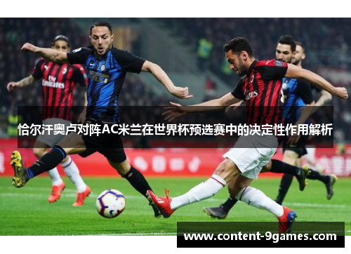 恰尔汗奥卢对阵AC米兰在世界杯预选赛中的决定性作用解析