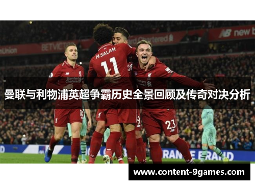 曼联与利物浦英超争霸历史全景回顾及传奇对决分析 曼联与利物浦英超争霸历史全景回顾及传奇对决分析