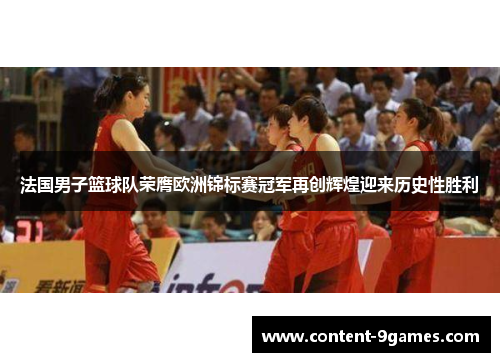 法国男子篮球队荣膺欧洲锦标赛冠军再创辉煌迎来历史性胜利 法国男子篮球队荣膺欧洲锦标赛冠军再创辉煌迎来历史性胜利