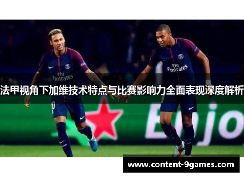 法甲视角下加维技术特点与比赛影响力全面表现深度解析